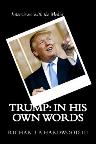 Kniha Trump: in His Own Words: Interviews with the media Richard P Hardwood III