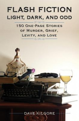 Książka Flash Fiction Light, Dark, and Odd: 150 One-Page Stories of Murder, Grief, Levity, and Love Dave Kilgore