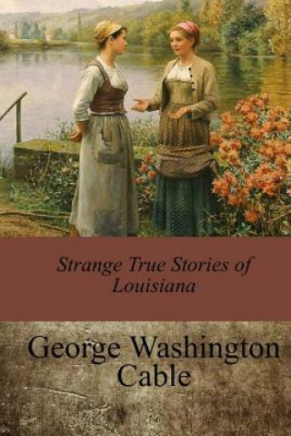 Kniha Strange True Stories of Louisiana George Washington Cable