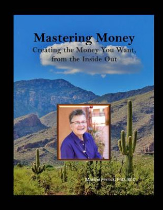 Книга Mastering Money: Creating the Money You Want, From the Inside, Out Marsha E Ferrick Phd