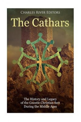 Kniha The Cathars: The History and Legacy of the Gnostic Christian Sect During the Middle Ages Charles River Editors