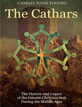 Книга The Cathars: The History and Legacy of the Gnostic Christian Sect During the Middle Ages Charles River Editors