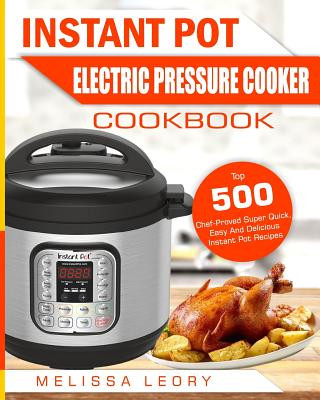 Kniha Instant Pot Electric Pressure Cooker Cookbook: Top 500 Chef-Proved Super Quick, Easy and Delicious Instant Pot Recipes for Weight Loss and Overall Hea Melissa Leory