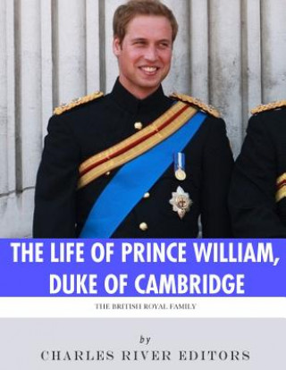 Könyv The British Royal Family: The Life of Prince William, Duke of Cambridge Charles River Editors