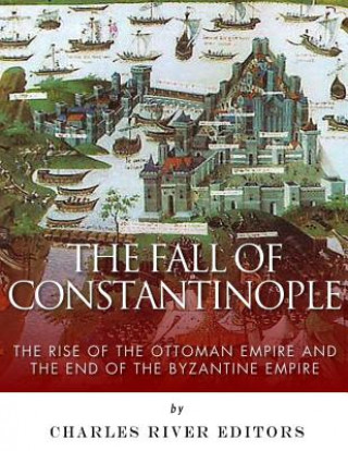 Carte The Fall of Constantinople: The Rise of the Ottoman Empire and the End of the Byzantine Empire Charles River Editors