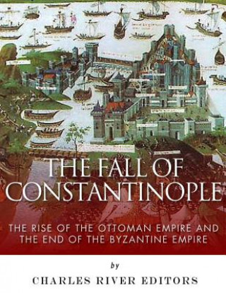 Książka The Fall of Constantinople: The Rise of the Ottoman Empire and the End of the Byzantine Empire Charles River Editors