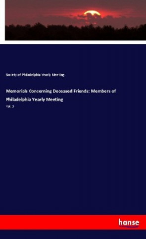 Kniha Memorials Concerning Deceased Friends: Members of Philadelphia Yearly Meeting Society of Philadelphia Yearly Meeting.