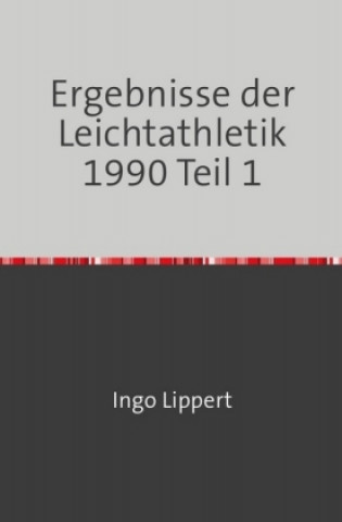 Knjiga Sportstatistik / Ergebnisse der Leichtathletik 1990 Teil 1 Ingo Lippert