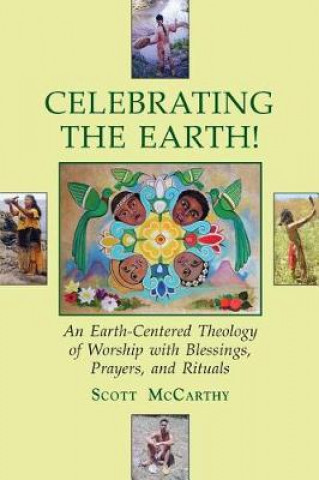 Knjiga Celebrating the Earth!: An Earth-Centered Theology of Worship with Blessings, Prayers, and Rituals Scott McCarthy