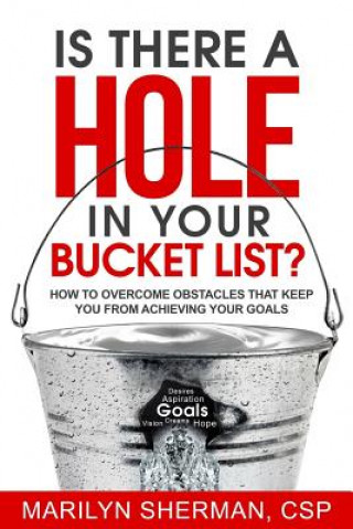 Könyv Is There a Hole in Your Bucket List?: How to Overcome Obstacles That Keep You from Achieving Your Goals Marilyn Sherman