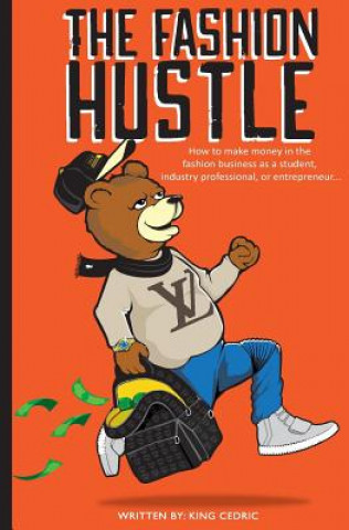 Kniha The Fashion Hustle: How to make money in the Fashion Business as a Student, Industry Professional, or Entrepreneur... Mr King Cedric