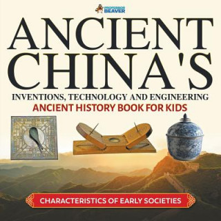 Könyv Ancient China's Inventions, Technology and Engineering - Ancient History Book for Kids Characteristics of Early Societies PROFESSOR BEAVER