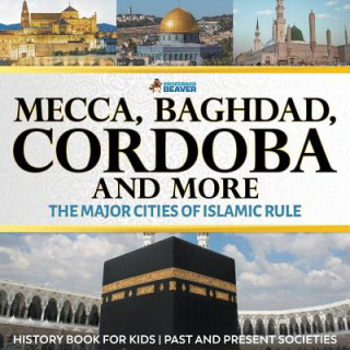 Kniha Mecca, Baghdad, Cordoba and More - The Major Cities of Islamic Rule - History Book for Kids Past and Present Societies PROFESSOR BEAVER