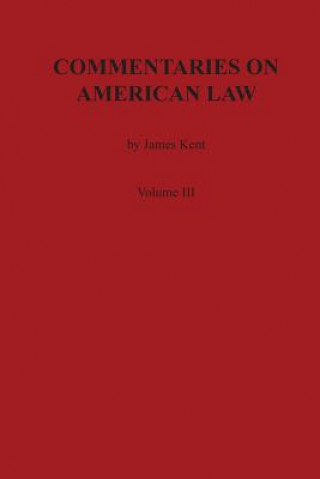 Könyv Commentaries on American Law, Volume III James Kent