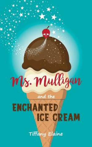 Kniha Ms. Mulligan and the Enchanted Ice Cream Tiffany Elaine