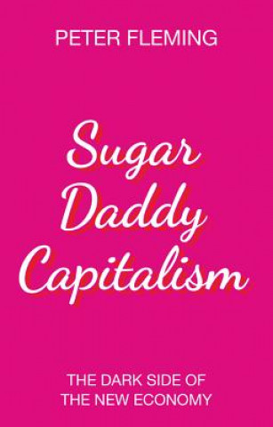 Könyv Sugar Daddy Capitalism The Dark Side of the New Economy Peter Fleming