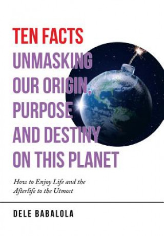 Carte Ten Facts Unmasking Our Origin, Purpose and Destiny on This Planet Dele Babalola