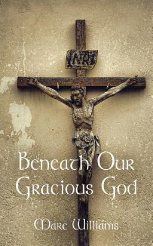 Kniha Beneath Our Gracious God Marc (University of New South Wales Sydney) Williams