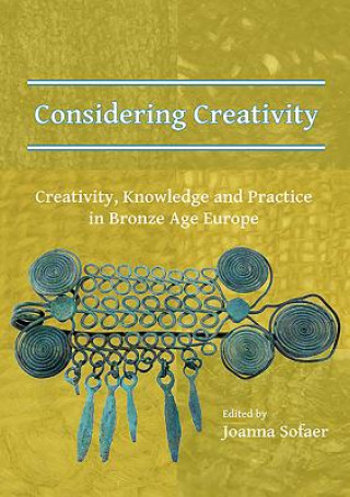 Kniha Considering Creativity: Creativity, Knowledge and Practice in Bronze Age Europe Joanna Sofaer