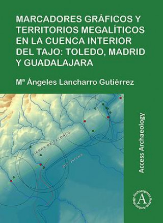 Kniha Marcadores graficos y territorios megaliticos en la Cuenca interior del Tajo: Toledo, Madrid y Guadalajara M Angeles Lancharro Gutierrez