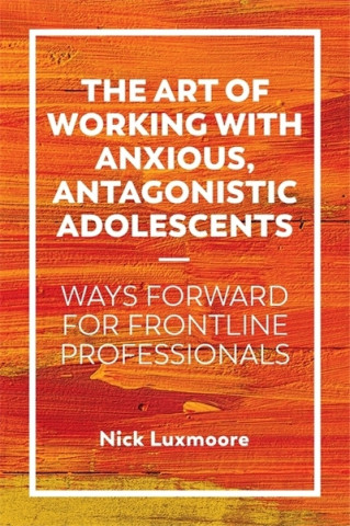 Carte Art of Working with Anxious, Antagonistic Adolescents LUXMOORE  NICK