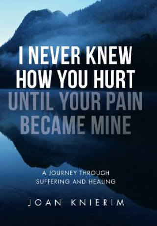 Kniha I Never Knew How You Hurt Until Your Pain Became Mine Joan Knierim