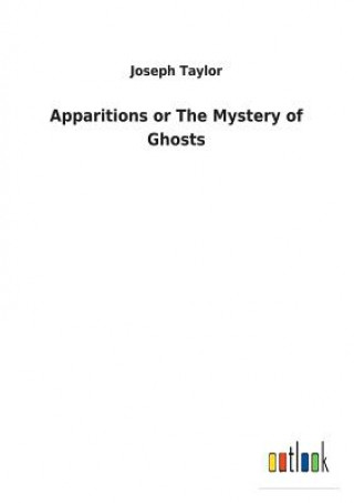 Kniha Apparitions or The Mystery of Ghosts Joseph Taylor