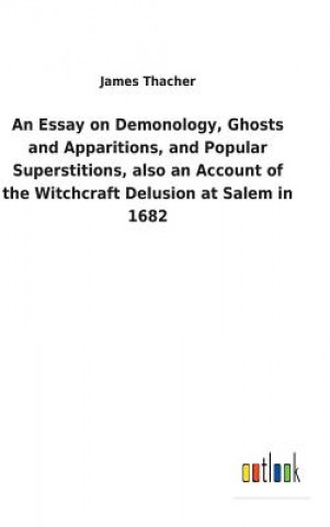 Carte Essay on Demonology, Ghosts and Apparitions, and Popular Superstitions, also an Account of the Witchcraft Delusion at Salem in 1682 James Thacher
