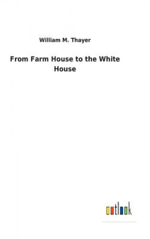 Kniha From Farm House to the White House WILLIAM M. THAYER