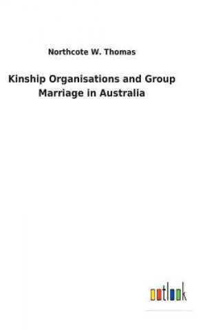 Kniha Kinship Organisations and Group Marriage in Australia NORTHCOTE W. THOMAS