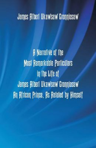 Book Narrative Of The Most Remarkable Particulars In The Life Of James Albert Ukawsaw Gronniosaw, An African Prince, As Related By Himself James Albert Ukawsaw Gronniosaw