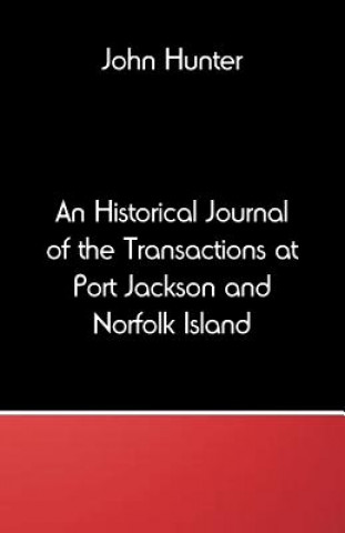 Könyv Historical Journal of the Transactions at Port Jackson and Norfolk Island JOHN HUNTER