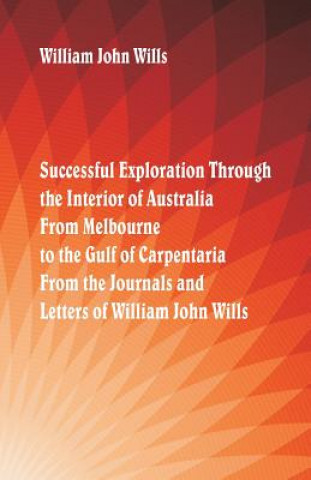 Carte Successful Exploration Through the Interior of Australia From Melbourne To The Gulf Of Carpentaria. From The Journals And Letters Of William John Will William John Wills