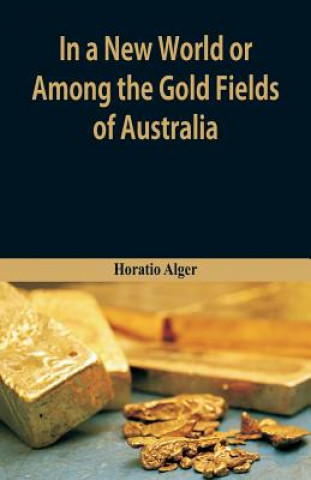 Kniha In A New World or, Among The Gold Fields Of Australia Horatio Alger