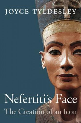 Książka Nefertiti's Face: The Creation of an Icon Joyce Tyldesley