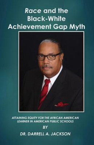 Book Race and the Black-White Achievement Gap Myth: Attaining Equity for the African American Learner in American Public Schools Dr Darrell a Jackson