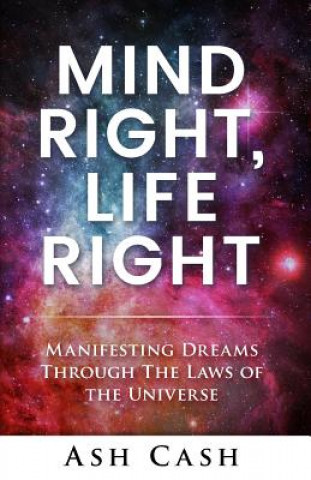 Könyv Mind Right, Life Right: Manifesting Dreams Through the Laws of the Universe Ash Cash