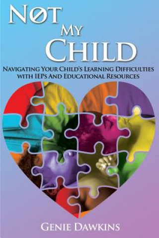 Kniha Not My Child: Navigating Your Childs Learning Difficulties with Iep's and Educational Resources Genie Dawkins