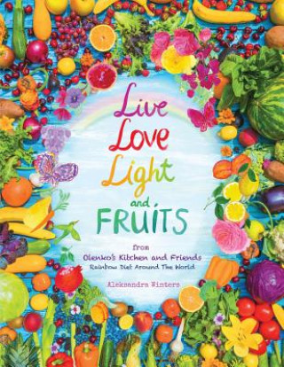 Carte Live Love Light and Fruits from Olenko's Kitchen and Friends: Rainbow Diet Around the World Aleksandra Winters