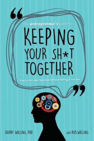 Könyv The Entrepreneur's Guide to Keeping Your Sh*t Together: How to Run Your Business Without Letting it Run You Phd Sherry Walling