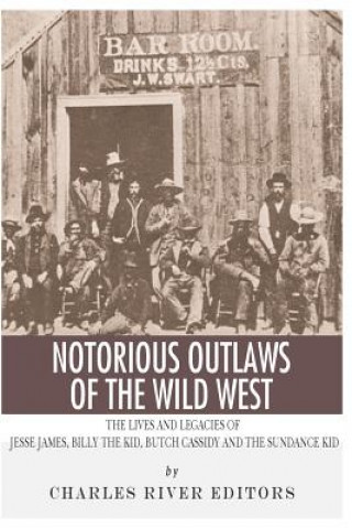 Kniha Notorious Outlaws of the Wild West: The Lives and Legacies of Jesse James, Billy the Kid, Butch Cassidy and the Sundance Kid Charles River Editors