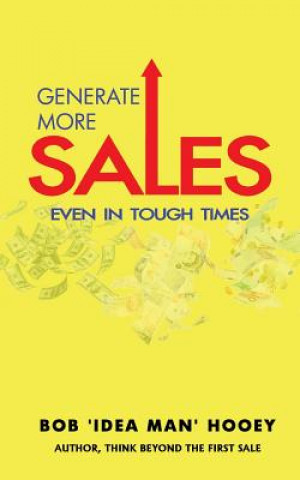 Kniha Generate More Sales, 'Even' in tough times: Idea-rich strategies for top performing sales professionals Bob 'Idea Man' Hooey