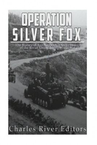 Kniha Operation Silver Fox: The History of Nazi Germany's Arctic Invasion of the Soviet Union during World War II Charles River Editors
