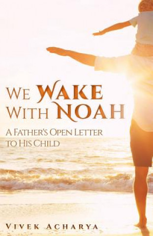 Carte We Wake With Noah: A Father's Open Letter to His Child Vivek Acharya