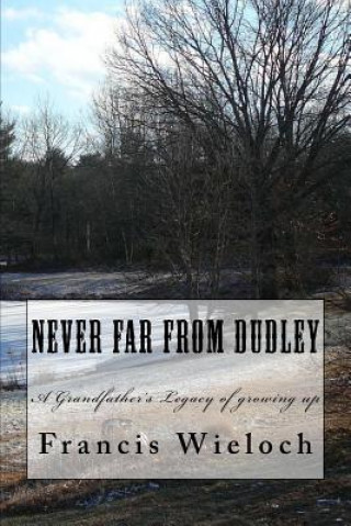 Kniha Never Far From Dudley: A grandfather's collection of stories of growing up in a rural new England town Mr Francis J Wieloch