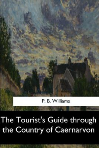 Carte The Tourist's Guide through the Country of Caernarvon P B Williams