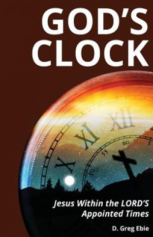 Knjiga God's Clock: Jesus Within The LORD'S Appointed Times D Greg Ebie
