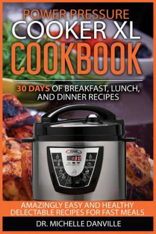 Könyv Power Pressure Cooker XL Cookbook: 30 days of Breakfast, Lunch, and Dinner Recipes: Amazingly Easy and Healthy Delectable Recipes for Fast Meals Dr Michelle Danville