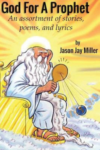 Книга God For A Prophet: An Assortment of Stories, Poems, and Lyrics Jason Jay Miller