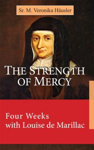 Könyv The Strength of Mercy: Four Weeks with Louise de Marillac Sr M Veronika Husler